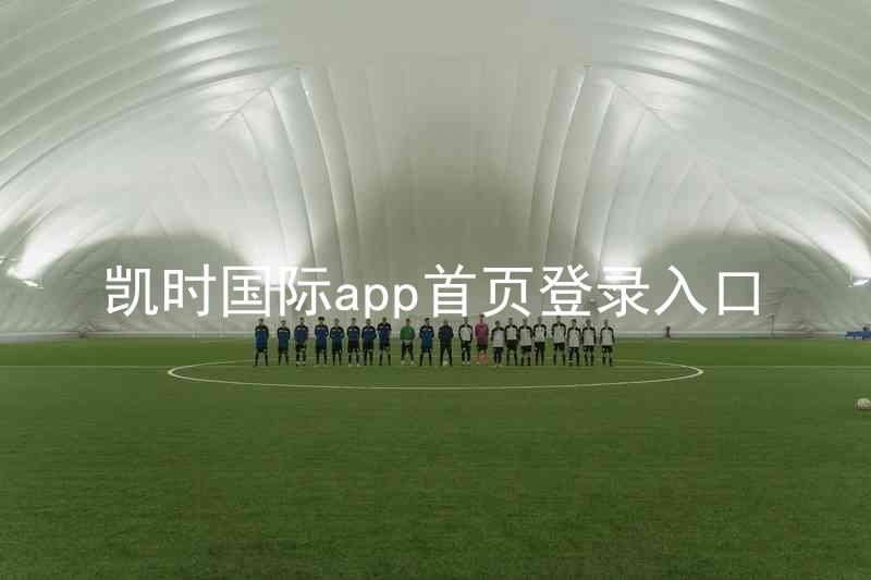 凯时国际app首页登录入口